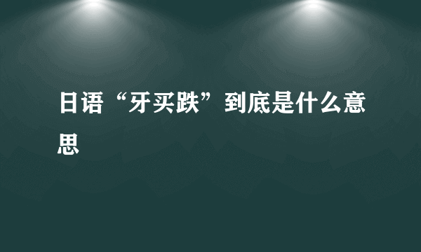 日语“牙买跌”到底是什么意思