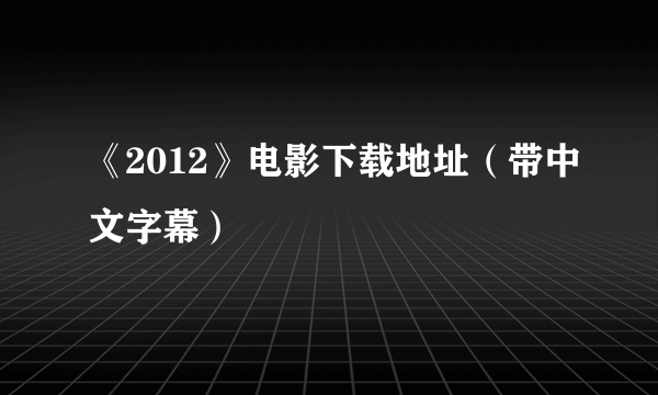 《2012》电影下载地址（带中文字幕）