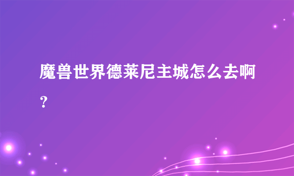 魔兽世界德莱尼主城怎么去啊？