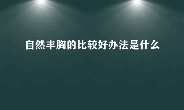 自然丰胸的比较好办法是什么