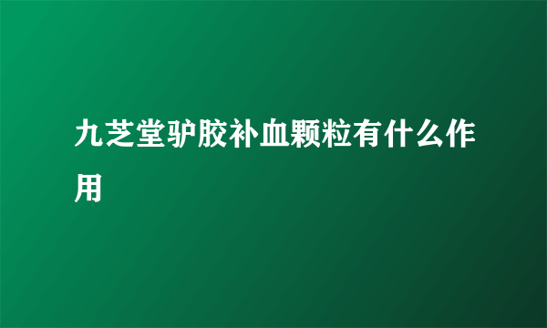 九芝堂驴胶补血颗粒有什么作用