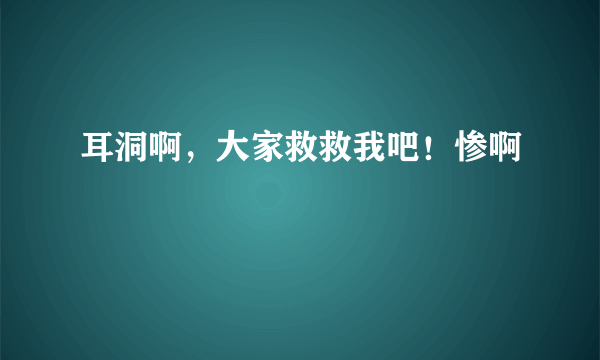 耳洞啊，大家救救我吧！惨啊