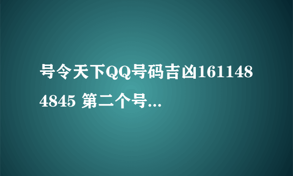 号令天下QQ号码吉凶1611484845 第二个号码1712049376