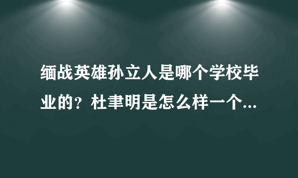 缅战英雄孙立人是哪个学校毕业的？杜聿明是怎么样一个人，与孙立人真的关系很差吗？