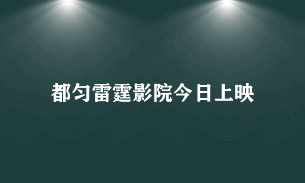 都匀雷霆影院今日上映