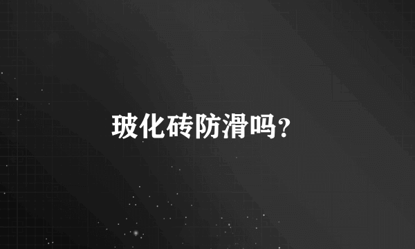 玻化砖防滑吗？