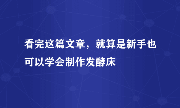 看完这篇文章，就算是新手也可以学会制作发酵床