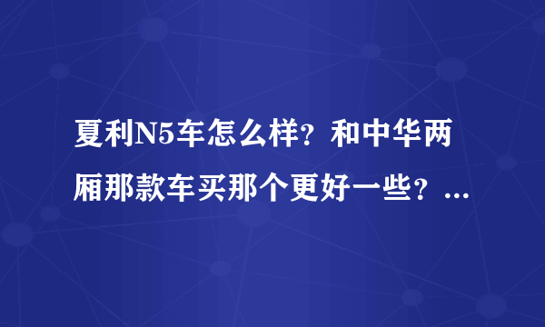 夏利N5车怎么样？和中华两厢那款车买那个更好一些？他们两款车价钱差不太多！