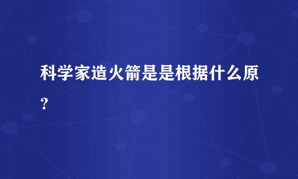 科学家造火箭是是根据什么原？