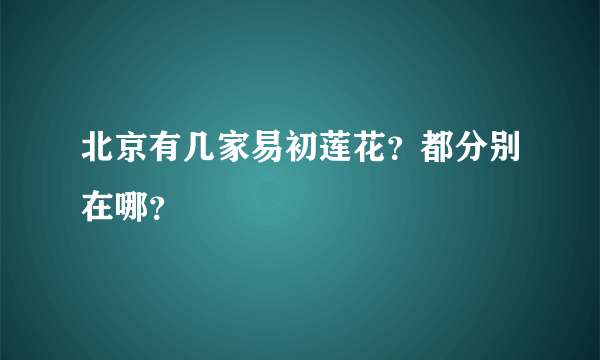 北京有几家易初莲花？都分别在哪？