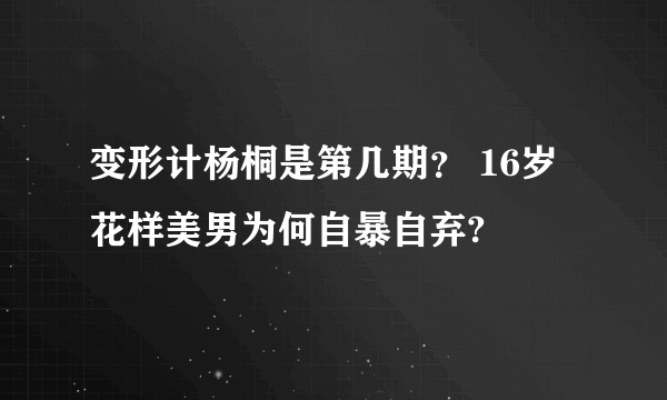 变形计杨桐是第几期？ 16岁花样美男为何自暴自弃?