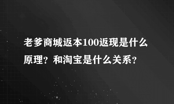 老爹商城返本100返现是什么原理？和淘宝是什么关系？