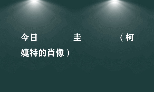 今日鏌鐗圭殑鑲栧儚（柯婕特的肖像）