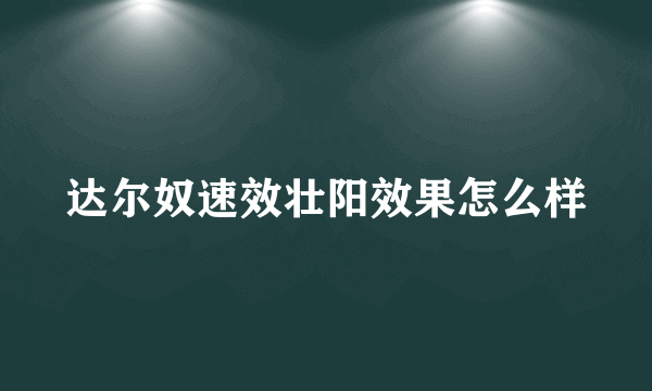 达尔奴速效壮阳效果怎么样