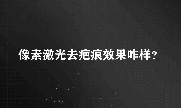 像素激光去疤痕效果咋样？