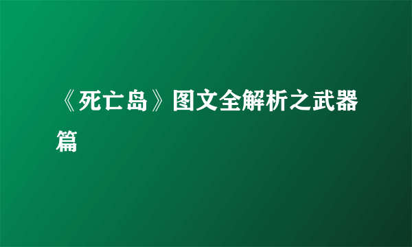 《死亡岛》图文全解析之武器篇