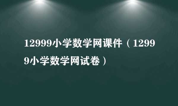 12999小学数学网课件（12999小学数学网试卷）