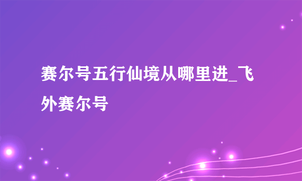 赛尔号五行仙境从哪里进_飞外赛尔号