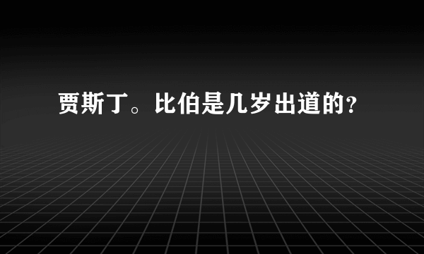 贾斯丁。比伯是几岁出道的？