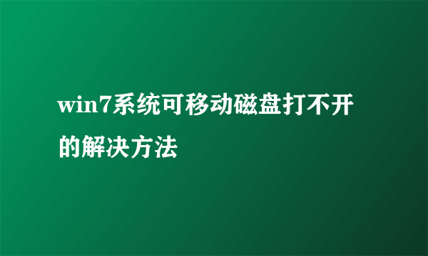 win7系统可移动磁盘打不开的解决方法