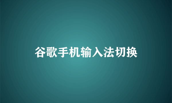 谷歌手机输入法切换