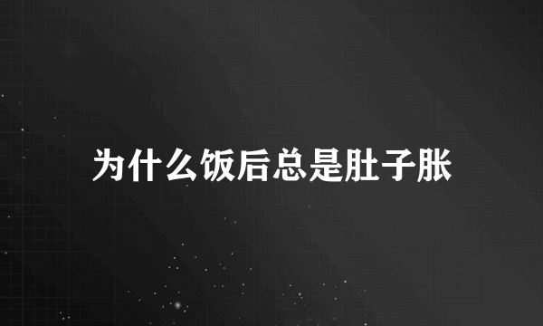 为什么饭后总是肚子胀