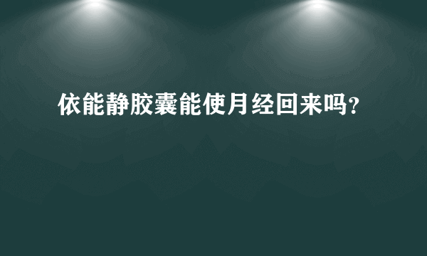 依能静胶囊能使月经回来吗？