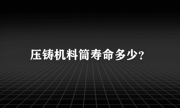 压铸机料筒寿命多少？