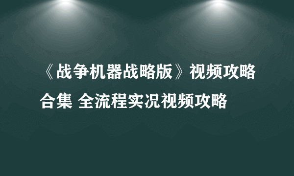 《战争机器战略版》视频攻略合集 全流程实况视频攻略