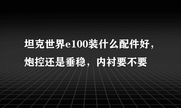 坦克世界e100装什么配件好，炮控还是垂稳，内衬要不要