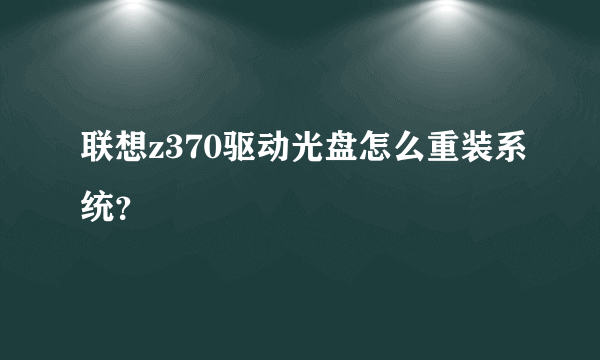 联想z370驱动光盘怎么重装系统？