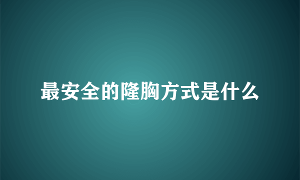 最安全的隆胸方式是什么