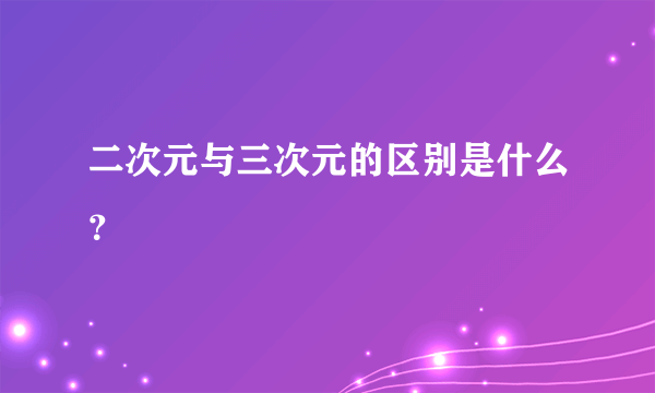 二次元与三次元的区别是什么？