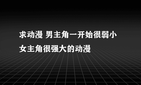 求动漫 男主角一开始很弱小女主角很强大的动漫