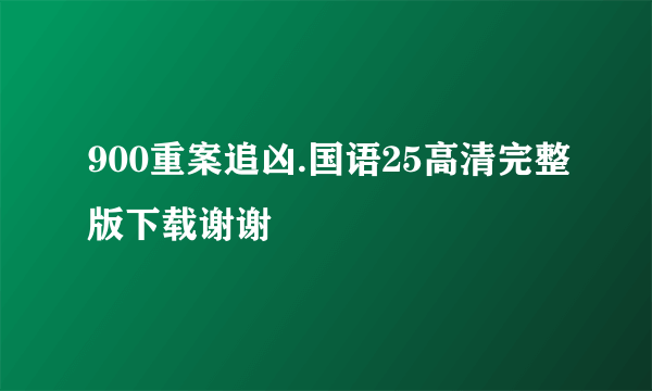 900重案追凶.国语25高清完整版下载谢谢