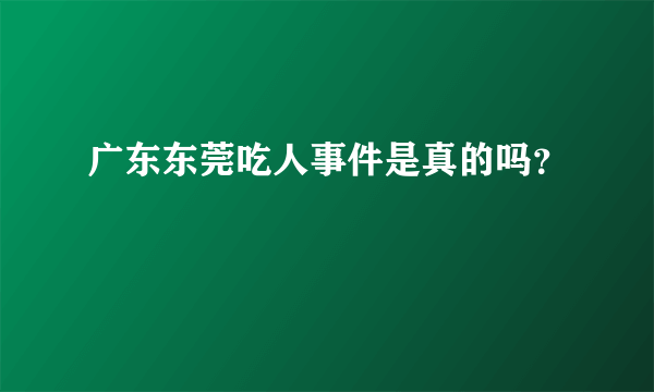 广东东莞吃人事件是真的吗？