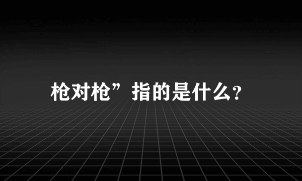 枪对枪”指的是什么？