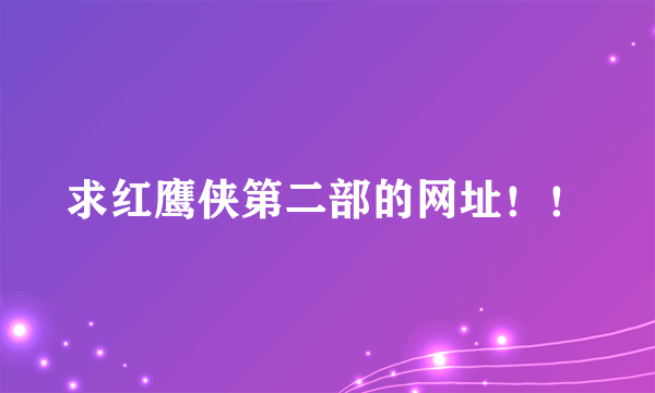 求红鹰侠第二部的网址！！