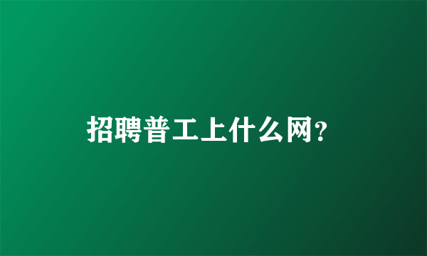 招聘普工上什么网？