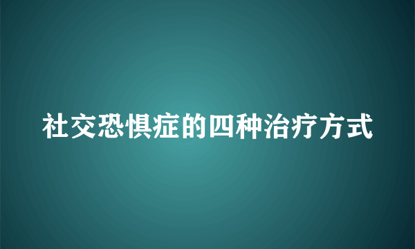 社交恐惧症的四种治疗方式