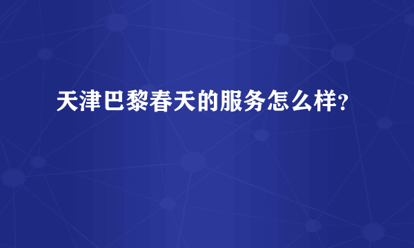 天津巴黎春天的服务怎么样？