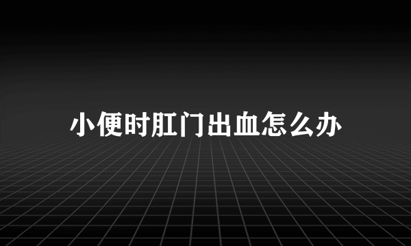 小便时肛门出血怎么办