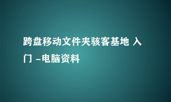 跨盘移动文件夹骇客基地 入门 -电脑资料