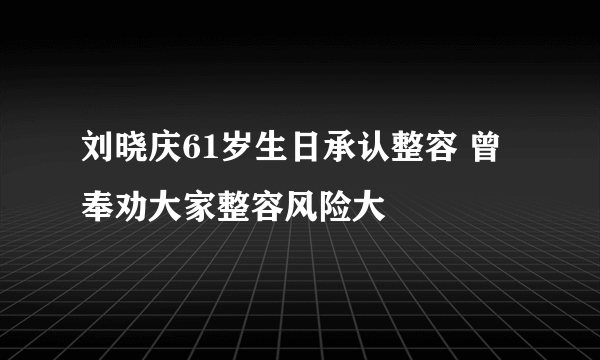 刘晓庆61岁生日承认整容 曾奉劝大家整容风险大