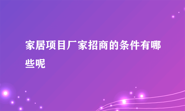 家居项目厂家招商的条件有哪些呢