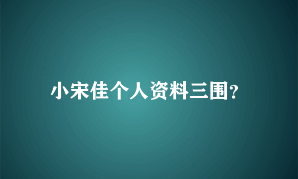 小宋佳个人资料三围？