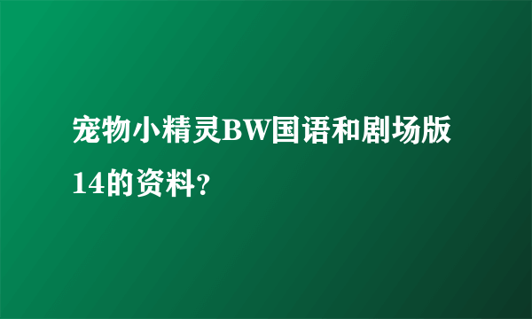 宠物小精灵BW国语和剧场版14的资料？