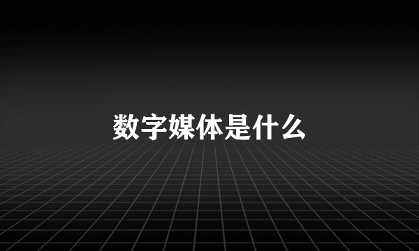 数字媒体是什么