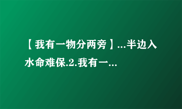 【我有一物分两旁】...半边入水命难保.2.我有一物分两旁,一边好吃一边香;....