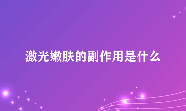 激光嫩肤的副作用是什么